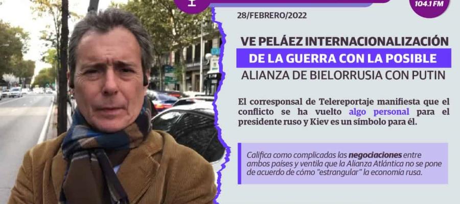 Guerra de Rusia y Ucrania se estaría internacionalizando con la entrada de Bielorrusia: Peláez