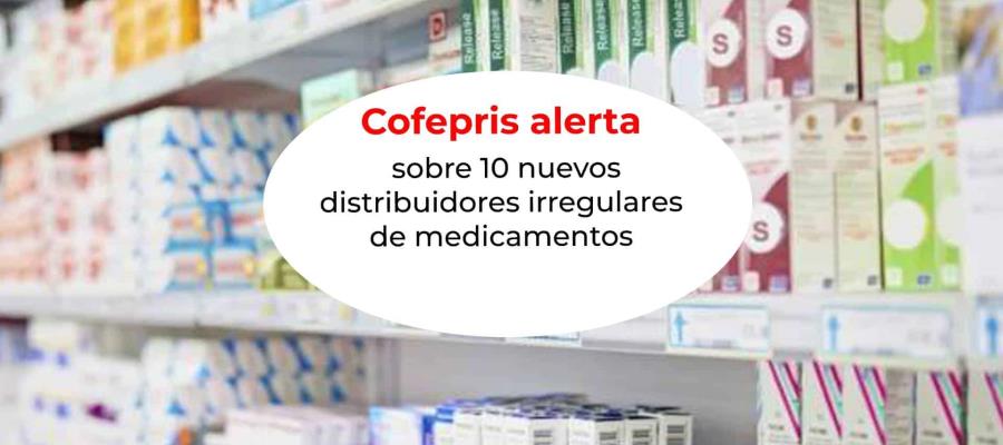 Cofepris alerta sobre 10 nuevos distribuidores irregulares de medicamentos; uno está en Tabasco