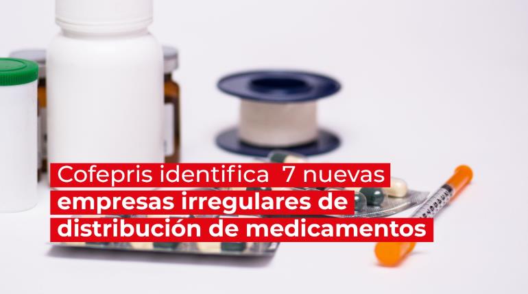 Identifica Cofepris 7 nuevas empresas irregulares de distribución de medicamentos