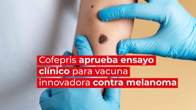 Cofepris aprueba ensayo clínico para vacuna innovadora contra melanoma