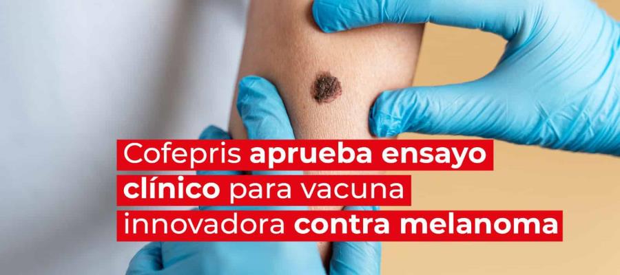 Cofepris aprueba ensayo clínico para vacuna innovadora contra melanoma